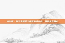 安东尼·曼宁全明星之旅意外成亮点，展现非凡魅力