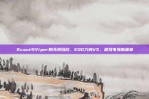 Scout与Viper的无间搭档，EDG力克V5，谱写电竞新篇章