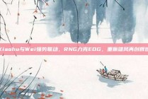 Xiaohu与Wei强势联动，RNG力克EDG，重振雄风再创辉煌