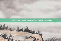 TES力挽狂澜，战胜EDG实现反弹，重振电子竞技雄风