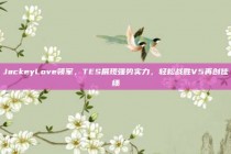 JackeyLove领军，TES展现强势实力，轻松战胜V5再创佳绩