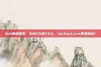 Uzi神级爆发，RNG力克TES，JackeyLove再遇挑战！