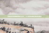 巴黎圣日耳曼展现强大实力，4-1完美控制比赛击败第戎