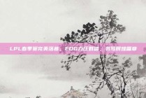 LPL春季赛完美落幕，EDG力压群雄，书写辉煌篇章