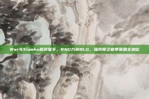 Wei与Xiaohu默契联手，RNG力克BLG，强势捍卫春季赛霸主地位