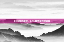 TES成功逆袭，LPL夏季赛完美收官