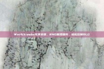 Wei与Xiaohu完美支援，RNG展现强势，轻松压制BLG