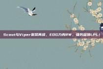 Scout与Viper默契再续，EDG力克RW，强势登顶LPL！