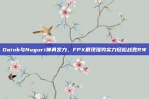 Doinb与Nuguri神勇发力，FPX展现强势实力轻松战胜RW