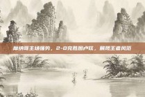 摩纳哥主场强势，2-0完胜图卢兹，展现王者风范