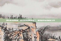 莱比锡关键胜利，积分榜排名跃居前三，展现德甲新贵崛起之势