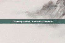 Uzi与Ming双星闪耀，RNG力克EDG再创辉煌！