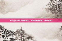 Ming与GALA携手助力，RNG再创辉煌，勇夺胜利！