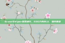 Scout与Viper默契满分，EDG力克BLG，强势晋级