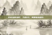 RNG稳扎稳打，力克V5，再展电竞雄风！