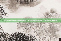 Scout与Viper的精准配合，EDG轻松击败RW，书写LPL新篇章