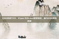 EDG对决TES，Viper与Scout默契搭档，助力EDG再创辉煌