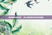 詹姆斯创造历史，湖人胜鹈鹕续写传奇篇章