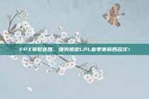 FPX豪取连胜，强势锁定LPL春季赛前四名次！