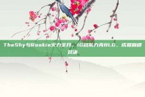 TheShy与Rookie火力全开，IG战队力克BLG，成就巅峰对决