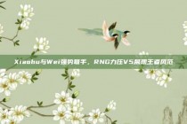 Xiaohu与Wei强势联手，RNG力压V5展现王者风范