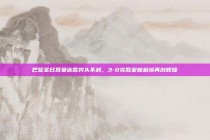 巴黎圣日耳曼连胜势头不减，3-0完胜蒙彼利埃再创辉煌