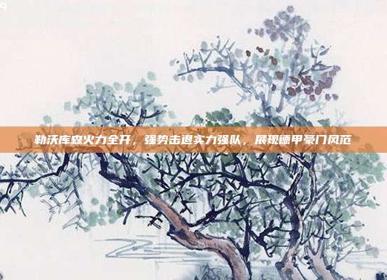 勒沃库森火力全开，强势击退实力强队，展现德甲豪门风范  第1张