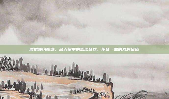 魔术师约翰逊，名人堂中的篮球奇才，传奇一生的光辉足迹  第1张