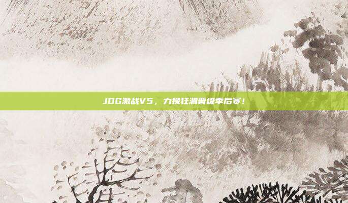 JDG激战V5，力挽狂澜晋级季后赛！  第1张