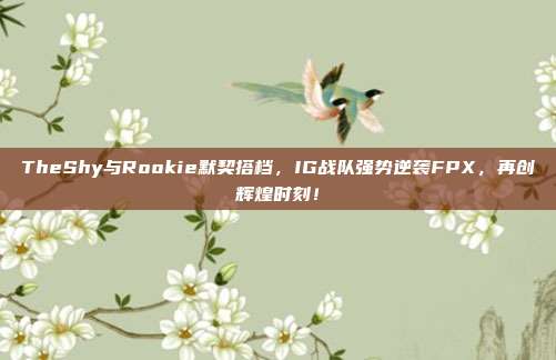 TheShy与Rookie默契搭档，IG战队强势逆袭FPX，再创辉煌时刻！  第1张