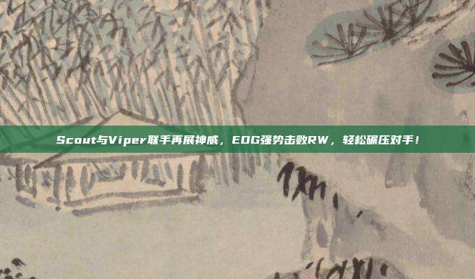 Scout与Viper联手再展神威，EDG强势击败RW，轻松碾压对手！  第1张