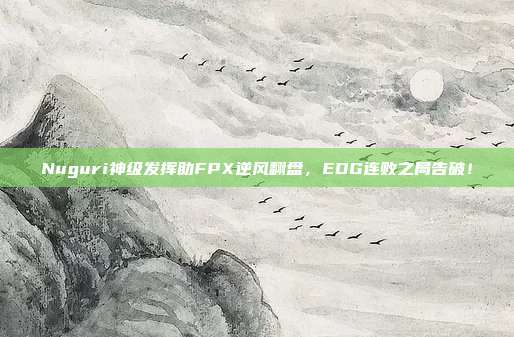 Nuguri神级发挥助FPX逆风翻盘，EDG连败之局告破！  第1张