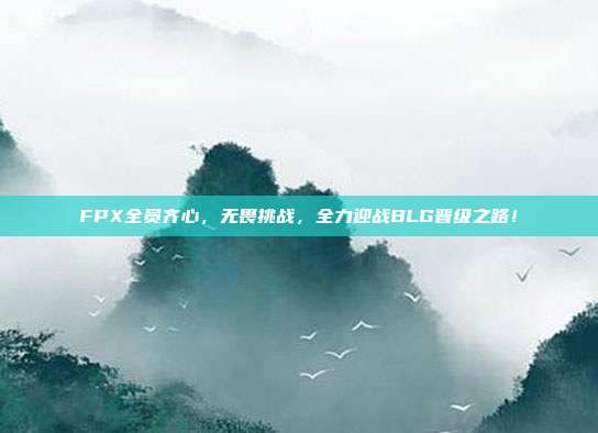 FPX全员齐心，无畏挑战，全力迎战BLG晋级之路！  第1张