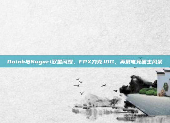 Doinb与Nuguri双星闪耀，FPX力克JDG，再展电竞霸主风采  第1张