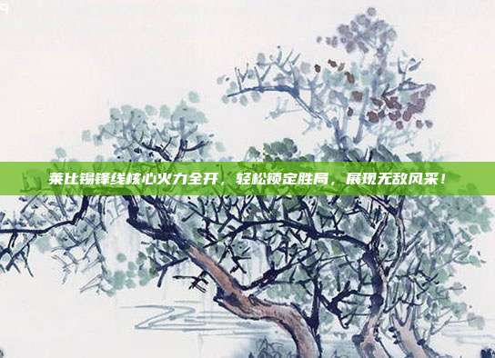 莱比锡锋线核心火力全开，轻松锁定胜局，展现无敌风采！  第1张