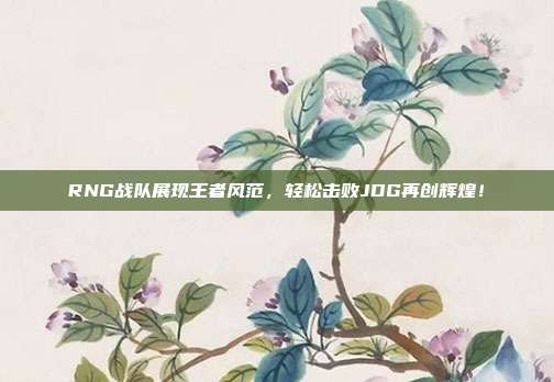 RNG战队展现王者风范，轻松击败JDG再创辉煌！  第1张