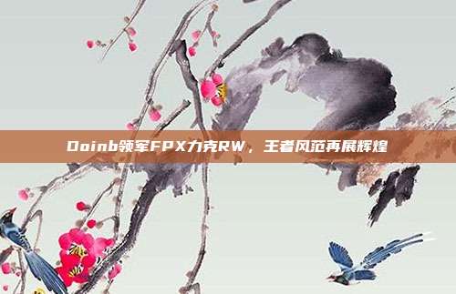 Doinb领军FPX力克RW，王者风范再展辉煌  第1张