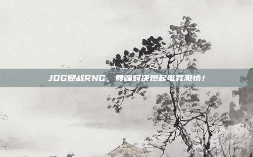 JDG迎战RNG，巅峰对决燃起电竞激情！  第1张