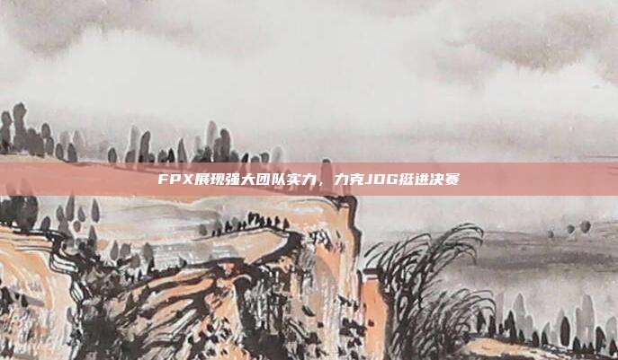 FPX展现强大团队实力，力克JDG挺进决赛  第1张