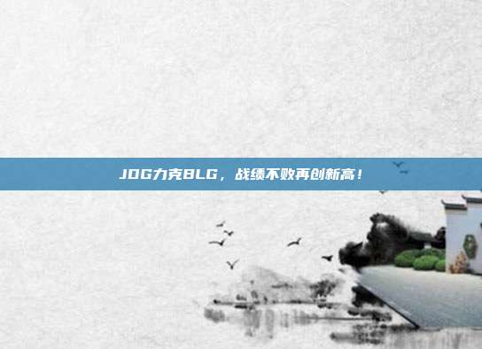 JDG力克BLG，战绩不败再创新高！  第1张