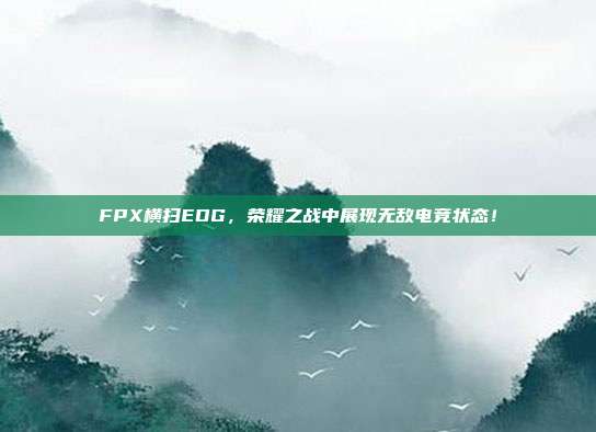 FPX横扫EDG，荣耀之战中展现无敌电竞状态！  第1张