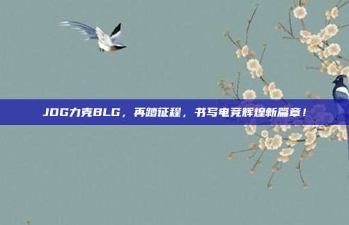 JDG力克BLG，再踏征程，书写电竞辉煌新篇章！  第1张