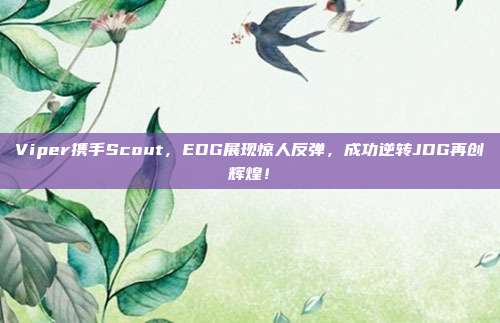 Viper携手Scout，EDG展现惊人反弹，成功逆转JDG再创辉煌！  第1张