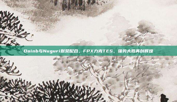 Doinb与Nuguri默契配合，FPX力克TES，强势大胜再创辉煌  第1张