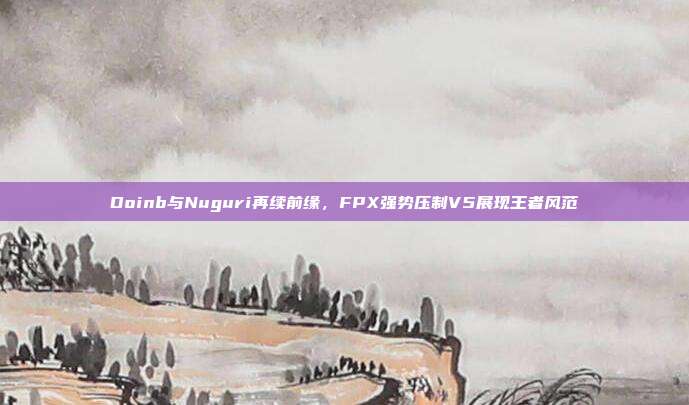 Doinb与Nuguri再续前缘，FPX强势压制V5展现王者风范  第1张