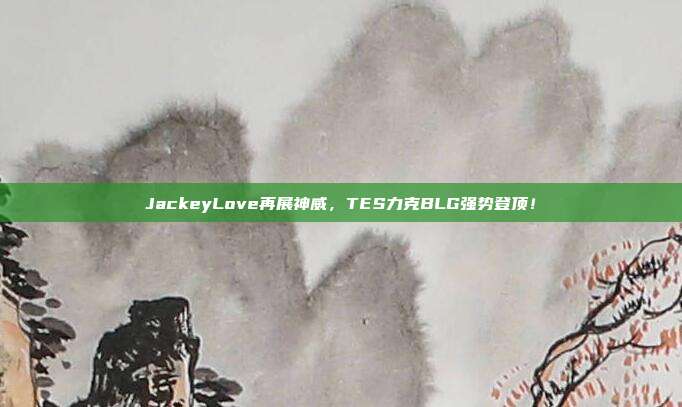 JackeyLove再展神威，TES力克BLG强势登顶！  第1张