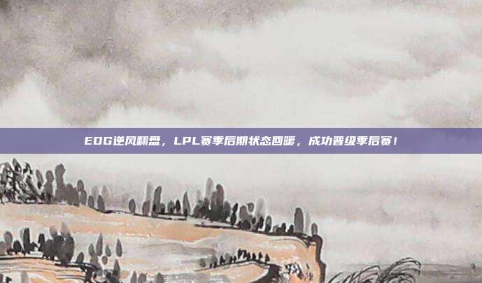 EDG逆风翻盘，LPL赛季后期状态回暖，成功晋级季后赛！  第1张