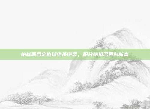 柏林联合定位球绝杀逆袭，积分榜排名再创新高  第1张