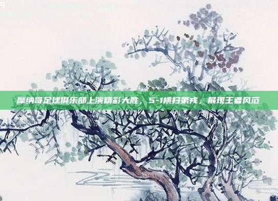 摩纳哥足球俱乐部上演精彩大胜，5-1横扫第戎，展现王者风范  第1张