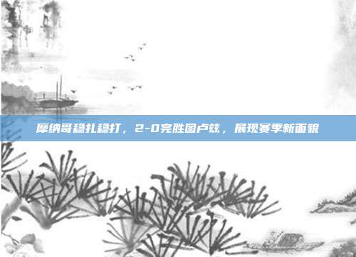 摩纳哥稳扎稳打，2-0完胜图卢兹，展现赛季新面貌  第1张